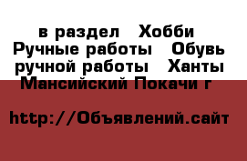  в раздел : Хобби. Ручные работы » Обувь ручной работы . Ханты-Мансийский,Покачи г.